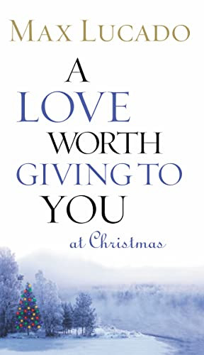 A Love Worth Giving To You at Christmas (Discover Jesus, the Most Generous Gift God Could Ever Give (The Perfect Christian Holiday Present)) by Max Lucado, 9780849944048