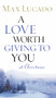 A Love Worth Giving To You at Christmas (Discover Jesus, the Most Generous Gift God Could Ever Give (The Perfect Christian Holiday Present)) by Max Lucado, 9780849944048