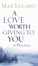 A Love Worth Giving To You at Christmas (Discover Jesus, the Most Generous Gift God Could Ever Give (The Perfect Christian Holiday Present)) by Max Lucado, 9780849944048