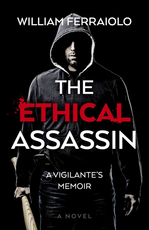 The Ethical Assassin (A Vigilante's Memoir - A Novel) by William Ferraiolo, 9781803417691
