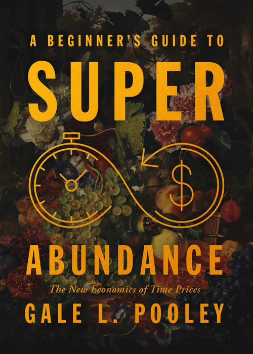 A Beginner's Guide to Superabundance (The New Economics of Time Prices) by Gale L. Pooley, 9781964524504