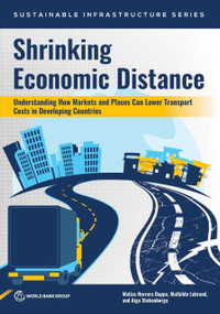 Shrinking Economic Distance (Understanding How Markets and Places Can Lower Transport Costs in Developing Countries) by Matías Herrera Dappe, Mathilde Lebrand, Aiga Stokenberga, 9781464821240