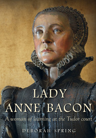 Lady Anne Bacon (A woman of learning at the Tudor court) by Deborah Spring, Deborah Spring, 9781912260669