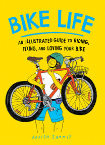 Bike Life (An Illustrated Guide to Riding, Fixing, and Loving Your Bike) by Adrien Zammit, 9781891011955
