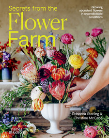 Secrets from the Flower Farm (Growing Abundant Flowers in Unpredictable Conditions) by Rebecca Starling, Christine McCabe, 9781760764845