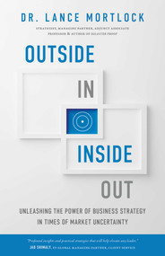 Outside In, Inside Out (Unleashing the Power of Business Strategy in Times of Market Uncertainty) by Lance Mortlock, 9781770418202