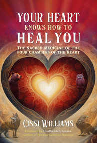 Your Heart Knows How to Heal You (The Sacred Medicine of the Four Chambers of the Heart) by Cissi Williams, HeatherAsh Amara, 9798888502044