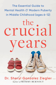 The Crucial Years (The Essential Guide to Mental Health and Modern Puberty in Middle Childhood (Ages 6-12)) by Sheryl Gonzalez Ziegler, 9780063378650