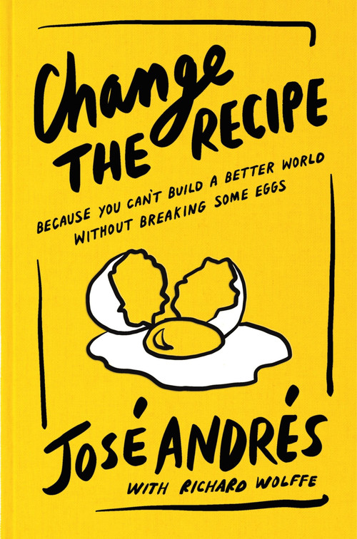 Change the Recipe (Because You Can't Build a Better World Without Breaking Some Eggs) by José Andrés, Richard Wolffe, 9780063436152