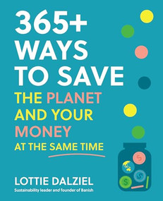 365+ Ways to Save the Planet and Your Money at the Same Time (Save the planet, save your money and live your best sustainable life) by Lottie Dalziel, 9781761500015