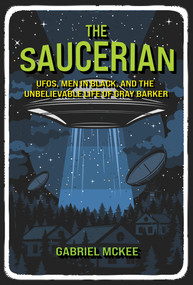 The Saucerian (UFOs, Men in Black, and the Unbelievable Life of Gray Barker) by Gabriel Mckee, 9780262049542