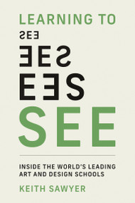 Learning to See (Inside the World's Leading Art and Design Schools) by Keith Sawyer, 9780262551649