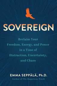 Sovereign (Reclaim Your Freedom, Energy, and Power in a Time of Distraction, Uncertainty, and Chaos) by Emma Seppälä, PhD, 9781401979898
