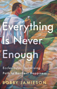 Everything Is Never Enough (Ecclesiastes' Surprising Path to Resilient Happiness) by Bobby Jamieson, 9780593601310