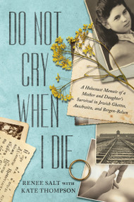 Do Not Cry When I Die (A Holocaust Memoir of a Mother and Daughter's Survival In Jewish Ghettos, Auschwitz, and Bergen-Belsen) by Renee Salt, Kate Thompson, 9798892420792