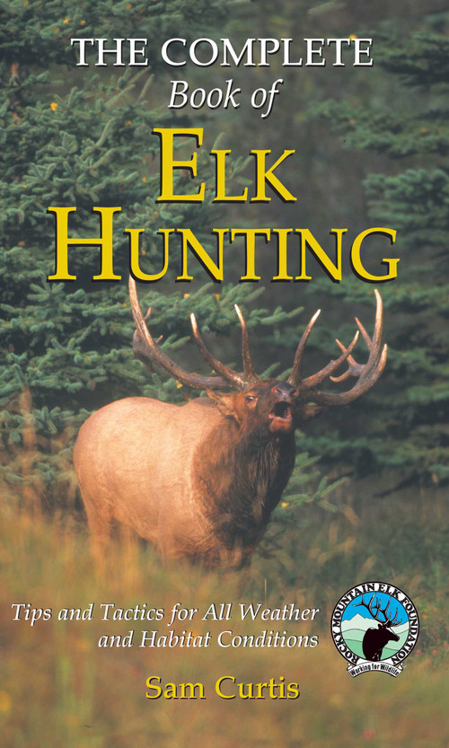 Complete Book of Elk Hunting (Tips And Tactics For All Weather And Habitat Conditions) by Sam Curtis, 9781592286539