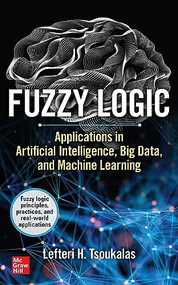 Fuzzy Logic: Applications in Artificial Intelligence, Big Data, and Machine Learning by Lefteri H. Tsoukalas, 9781264675913