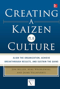Creating a Kaizen Culture: Align the Organization, Achieve Breakthrough Results, and Sustain the Gains by Mike Wroblewski, Jaime Villafuerte, Jon Miller, 9780071826853