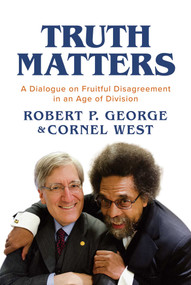 Truth Matters (A Dialogue on Fruitful Disagreement in an Age of Division) by Robert P. George, Cornel West, 9798888451700