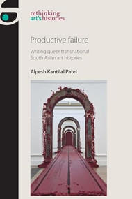 Productive failure (Writing queer transnational South Asian art histories) by Alpesh Kantilal Patel, 9781526132529