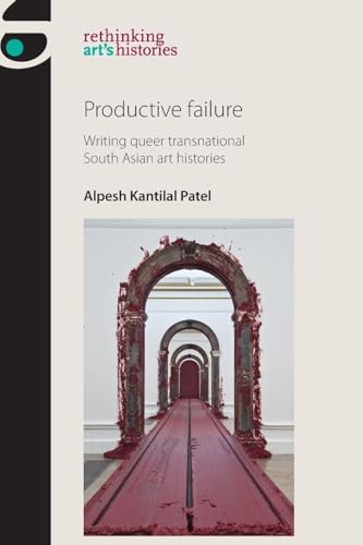 Productive failure (Writing queer transnational South Asian art histories) by Alpesh Kantilal Patel, 9781526132529