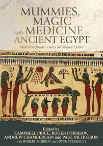Mummies, magic and medicine in ancient Egypt (Multidisciplinary essays for Rosalie David) by Campbell Price, Roger Forshaw, Andrew Chamberlain, Paul Nicholson, Robert Morkot, Joyce Tyldesley, 9781784992446