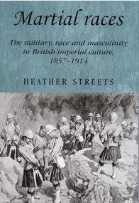 Martial races (The military, race and masculinity in British imperial culture, 1857-1914) by Heather Streets, 9780719069635