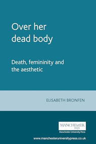 Over her dead body (Death, femininity and the aesthetic) by Elisabeth Bronfen, 9780719038273