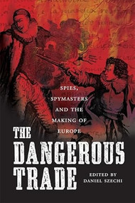 The Dangerous Trade (Spies, Spymasters and the Making of Europe) by Daniel Szechi, 9781845860608