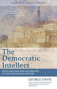 The Democratic Intellect (Scotland and her Universities in the Nineteenth Century: Edinburgh Classic Editions) by George Davie, Murdo Macdonald, Richard Gunn, Lindsay Paterson, 9780748684786