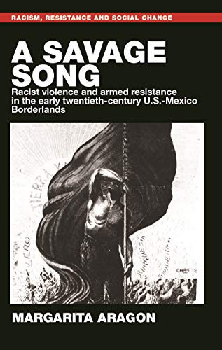 A savage song (Racist violence and armed resistance in the early twentieth-century U.S.-Mexico Borderlands) by Margarita Aragon, 9781526178749