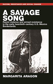 A savage song (Racist violence and armed resistance in the early twentieth-century U.S.-Mexico Borderlands) by Margarita Aragon, 9781526178749