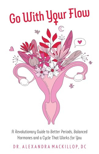 Go with Your Flow (A Revolutionary Guide to Better Periods, Balanced Hormones, and a Cycle That Works for You) by Alexandra  MacKillop, DC, Felice Gersh, 9798881804176