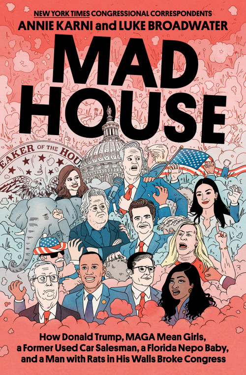 Mad House (How Donald Trump, MAGA Mean Girls, a Former Used Car Salesman, a Florida Nepo Baby, and a Man with Rats in His Walls Broke Congress) by Annie Karni, Luke Broadwater, 9780593731260