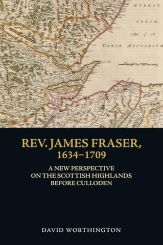Rev. James Fraser, 1634-1709 (A New Perspective on the Scottish Highlands Before Culloden) by David Worthington, 9781399501286