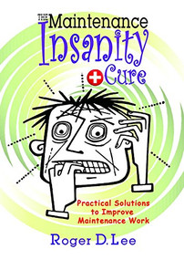 The ''Maintenance Insanity'' Cure: Practical Solutions to Improve Maintenance Work by Roger D. Lee, 9780831136246
