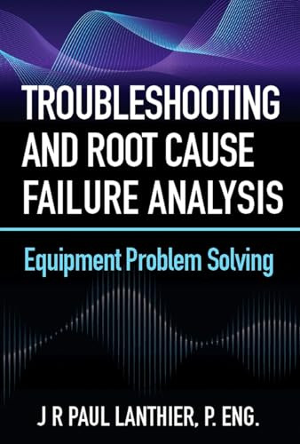 Troubleshooting and Root Cause Failure Analysis (Equipment Problem Solving) by JR Paul Lanthier, 9780831136659