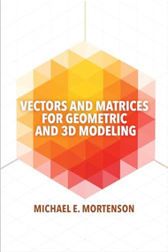Vectors and Matrices for Geometric and 3D Modeling by Michael E. Mortenson, 9780831136550