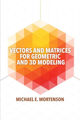 Vectors and Matrices for Geometric and 3D Modeling by Michael E. Mortenson, 9780831136550