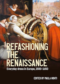 Refashioning the Renaissance (Everyday dress in Europe, 1500-1650) by Paula Hohti, 9781526164650