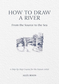 How to Draw a River: From the Source to the Sea (A Step-by-Step Course for the Nature Artist) by Alex Boon, 9781446314807