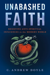 Unabashed Faith (Resisting Anti-Spiritual Influences in the Modern World) by C. Andrew Doyle, 9781640657854