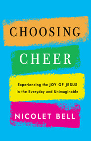 Choosing Cheer (Experiencing the Joy of Jesus in the Everyday and Unimaginable) by Nicolet Bell, 9781640657960