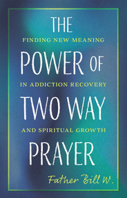 The Power of Two Way Prayer (Finding New Meaning in Addiction Recovery and Spiritual Growth) by Father Bill W., 9781640657991