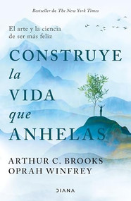 Construye la vida que anhelas: El arte y la ciencia de ser más feliz / Build the Life You Want (Spanish Edition) by Oprah Winfrey, Arthur C. Brooks, 9786073918114