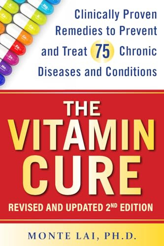 The Vitamin Cure (Clinically Proven Remedies to Prevent and Treat 75 Chronic Diseases and Conditions REVISED & UPDATED 2ND EDITION) by Monte Lai, 9781630063122