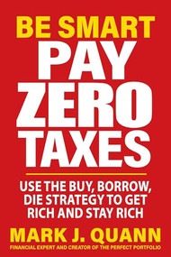 Be Smart Pay Zero Taxes (Use the Buy, Borrow, Die Strategy to Get Rich and Stay Rich) by Mark J. Quann, 9781630063108