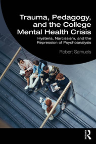 Trauma, Pedagogy, and the College Mental Health Crisis (Hysteria, Narcissism, and the Repression of Psychoanalysis) by Robert Samuels, 9781032899923