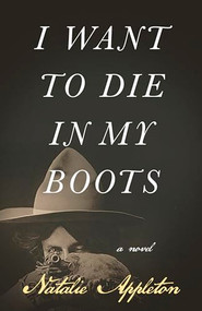I Want to Die in My Boots (A Novel) by Natalie Appleton, 9781990071270