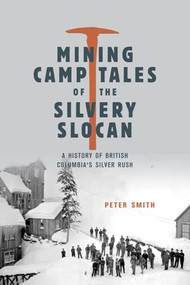 Mining Camp Tales of the Silvery Slocan (A History of British Columbia's Silver Rush) by Peter Smith, 9781772035391